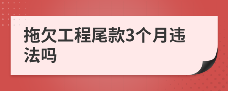 拖欠工程尾款3个月违法吗
