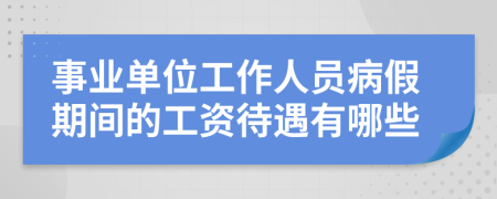 事业单位工作人员病假期间的工资待遇有哪些