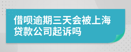 借呗逾期三天会被上海贷款公司起诉吗