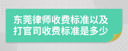 东莞律师收费标准以及打官司收费标准是多少