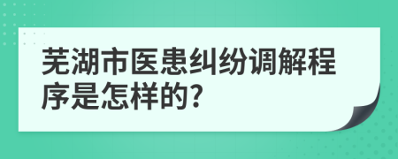 芜湖市医患纠纷调解程序是怎样的?
