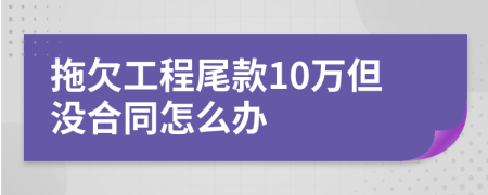 拖欠工程尾款10万但没合同怎么办