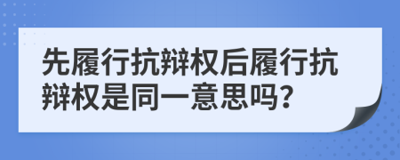 先履行抗辩权后履行抗辩权是同一意思吗？