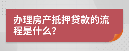 办理房产抵押贷款的流程是什么？