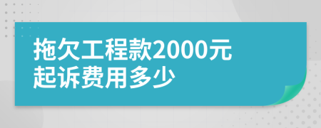 拖欠工程款2000元起诉费用多少