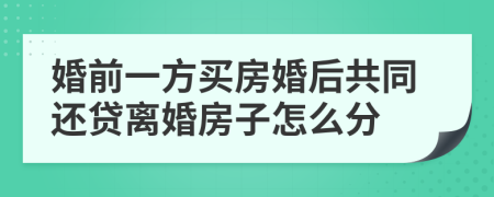 婚前一方买房婚后共同还贷离婚房子怎么分