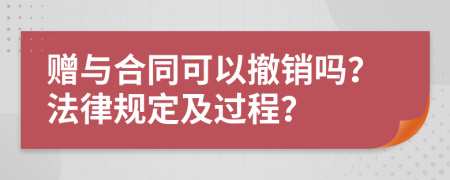 赠与合同可以撤销吗？法律规定及过程？