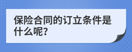 保险合同的订立条件是什么呢？