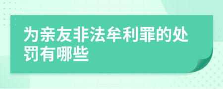为亲友非法牟利罪的处罚有哪些