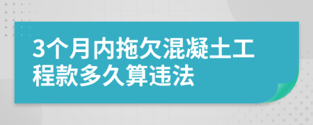 3个月内拖欠混凝土工程款多久算违法