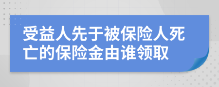 受益人先于被保险人死亡的保险金由谁领取