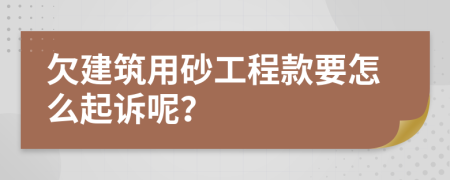 欠建筑用砂工程款要怎么起诉呢？