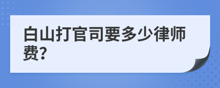 白山打官司要多少律师费？