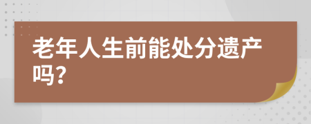 老年人生前能处分遗产吗？