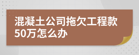 混凝土公司拖欠工程款50万怎么办