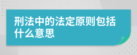 刑法中的法定原则包括什么意思