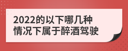 2022的以下哪几种情况下属于醉酒驾驶