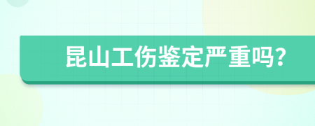 昆山工伤鉴定严重吗？