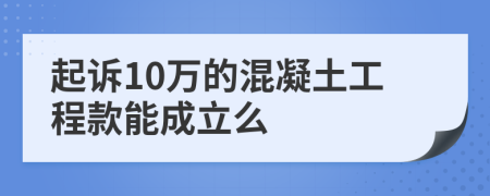 起诉10万的混凝土工程款能成立么