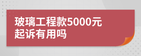 玻璃工程款5000元起诉有用吗