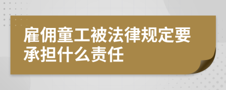 雇佣童工被法律规定要承担什么责任