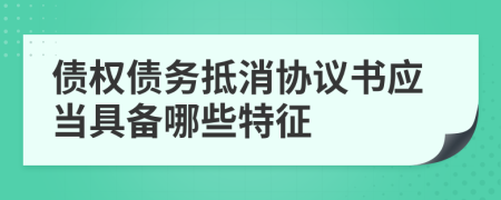 债权债务抵消协议书应当具备哪些特征