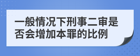 一般情况下刑事二审是否会增加本罪的比例