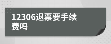 12306退票要手续费吗