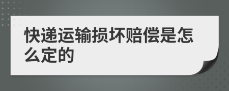 快递运输损坏赔偿是怎么定的