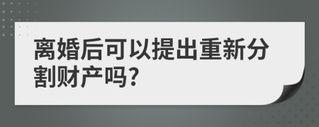 离婚后可以提出重新分割财产吗?