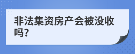 非法集资房产会被没收吗？