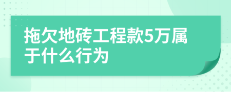 拖欠地砖工程款5万属于什么行为