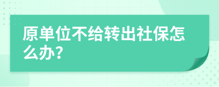 原单位不给转出社保怎么办？