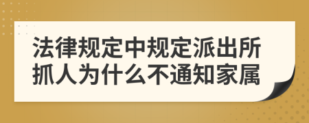 法律规定中规定派出所抓人为什么不通知家属