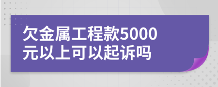 欠金属工程款5000元以上可以起诉吗