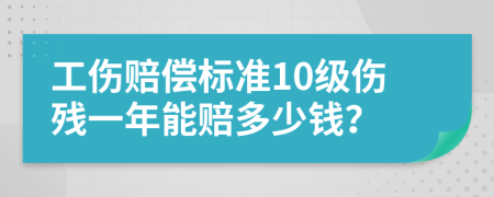 工伤赔偿标准10级伤残一年能赔多少钱？