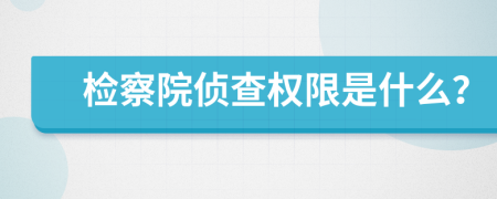 检察院侦查权限是什么？