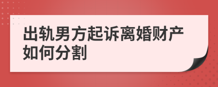 出轨男方起诉离婚财产如何分割