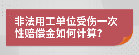 非法用工单位受伤一次性赔偿金如何计算？