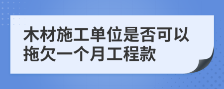 木材施工单位是否可以拖欠一个月工程款