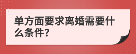 单方面要求离婚需要什么条件？