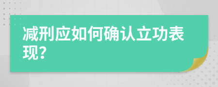 减刑应如何确认立功表现？