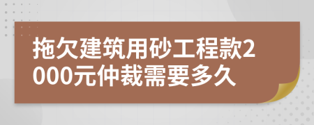 拖欠建筑用砂工程款2000元仲裁需要多久