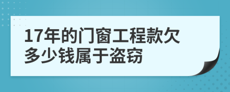 17年的门窗工程款欠多少钱属于盗窃