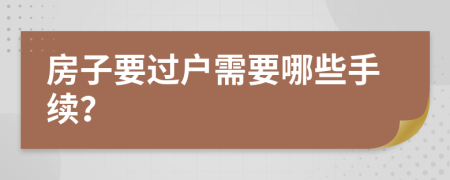 房子要过户需要哪些手续？