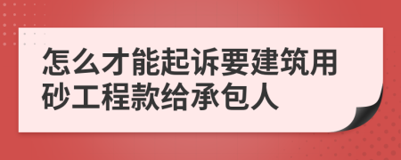 怎么才能起诉要建筑用砂工程款给承包人
