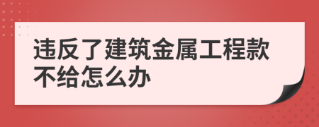 违反了建筑金属工程款不给怎么办