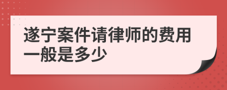 遂宁案件请律师的费用一般是多少