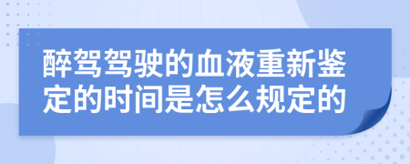 醉驾驾驶的血液重新鉴定的时间是怎么规定的