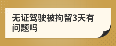 无证驾驶被拘留3天有问题吗